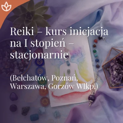 Inicjacje Reiki - Pierwszy Stopień stacjonarnie Bełchatów, Poznań, Warszawa, Gorzów Wlkp.